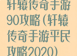 轩辕传奇手游90攻略(轩辕传奇手游平民攻略2020)