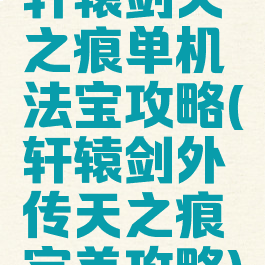 轩辕剑天之痕单机法宝攻略(轩辕剑外传天之痕完美攻略)