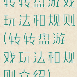 转转盘游戏玩法和规则(转转盘游戏玩法和规则介绍)