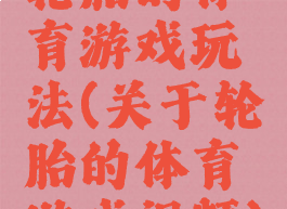轮胎的体育游戏玩法(关于轮胎的体育游戏视频)