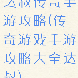 达叔传奇手游攻略(传奇游戏手游攻略大全达叔)