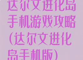 达尔文进化岛手机游戏攻略(达尔文进化岛手机版)