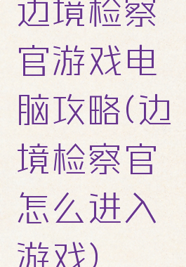 边境检察官游戏电脑攻略(边境检察官怎么进入游戏)