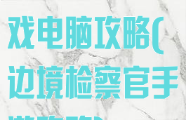 边境检察官游戏电脑攻略(边境检察官手游攻略)