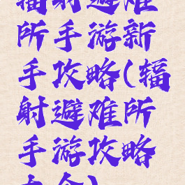 辐射避难所手游新手攻略(辐射避难所手游攻略大全)