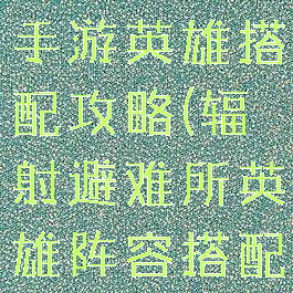 辐射避难所手游英雄搭配攻略(辐射避难所英雄阵容搭配)