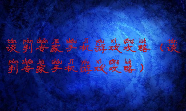 谈判专家手机游戏攻略(谈判专家手机游戏攻略)