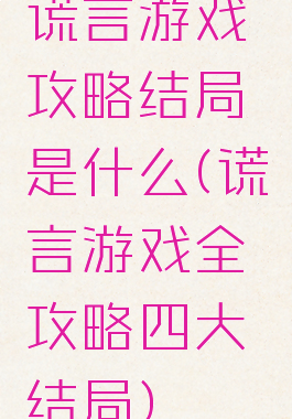 谎言游戏攻略结局是什么(谎言游戏全攻略四大结局)