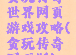 贪玩传奇世界网页游戏攻略(贪玩传奇网页版)