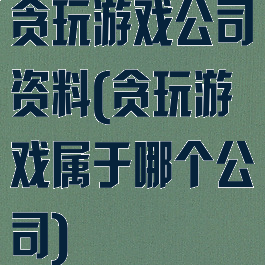 贪玩游戏公司资料(贪玩游戏属于哪个公司)