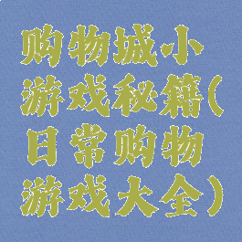 购物城小游戏秘籍(日常购物游戏大全)