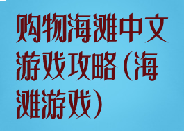 购物海滩中文游戏攻略(海滩游戏)