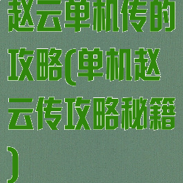 赵云单机传的攻略(单机赵云传攻略秘籍)