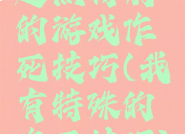 起点特别的游戏作死技巧(我有特殊的作死技巧)