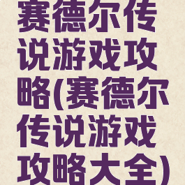 赛德尔传说游戏攻略(赛德尔传说游戏攻略大全)