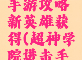 超神学院手游攻略新英雄获得(超神学院进击手游)