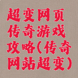 超变网页传奇游戏攻略(传奇网站超变)
