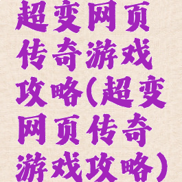 超变网页传奇游戏攻略(超变网页传奇游戏攻略)