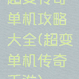 超变传奇单机攻略大全(超变单机传奇手游)