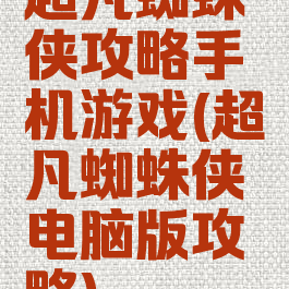 超凡蜘蛛侠攻略手机游戏(超凡蜘蛛侠电脑版攻略)