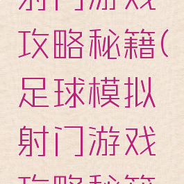 足球模拟射门游戏攻略秘籍(足球模拟射门游戏攻略秘籍大全)