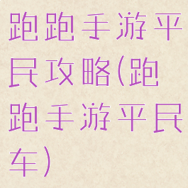 跑跑手游平民攻略(跑跑手游平民车)
