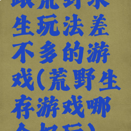 跟荒野求生玩法差不多的游戏(荒野生存游戏哪个好玩)