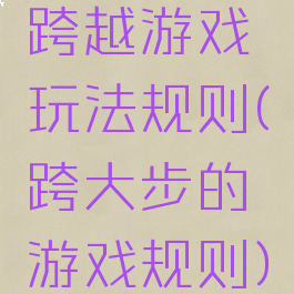 跨越游戏玩法规则(跨大步的游戏规则)