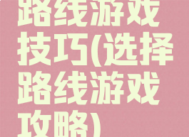 路线游戏技巧(选择路线游戏攻略)