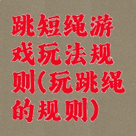 跳短绳游戏玩法规则(玩跳绳的规则)