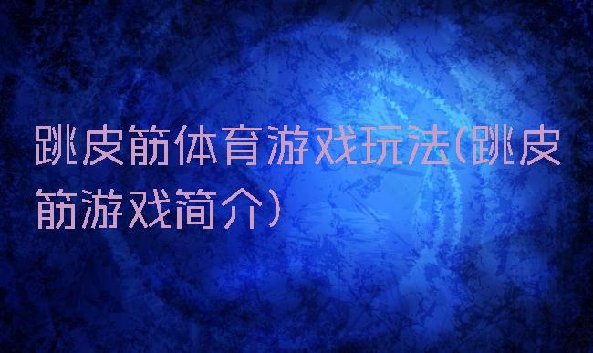 跳皮筋体育游戏玩法(跳皮筋游戏简介)
