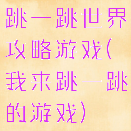 跳一跳世界攻略游戏(我来跳一跳的游戏)