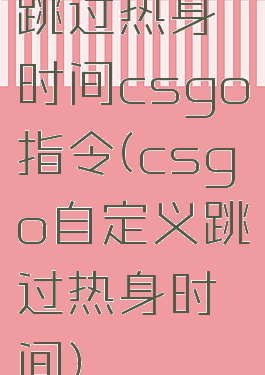 跳过热身时间csgo指令(csgo自定义跳过热身时间)