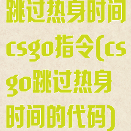 跳过热身时间csgo指令(csgo跳过热身时间的代码)