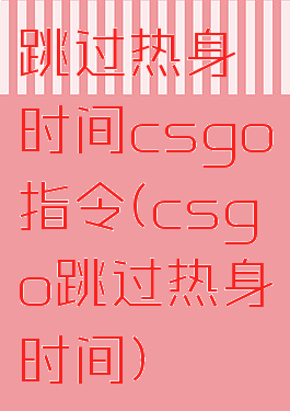跳过热身时间csgo指令(csgo跳过热身时间)