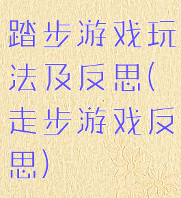踏步游戏玩法及反思(走步游戏反思)