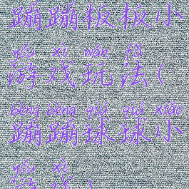 蹦蹦板板小游戏玩法(蹦蹦球球小游戏)