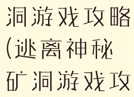 逃离神秘矿洞游戏攻略(逃离神秘矿洞游戏攻略视频)