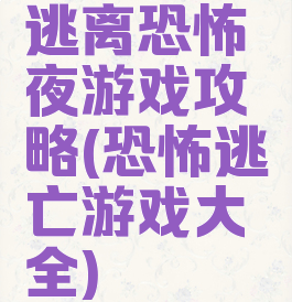 逃离恐怖夜游戏攻略(恐怖逃亡游戏大全)