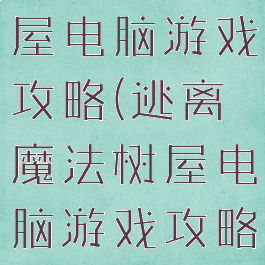 逃离魔法树屋电脑游戏攻略(逃离魔法树屋电脑游戏攻略图文)