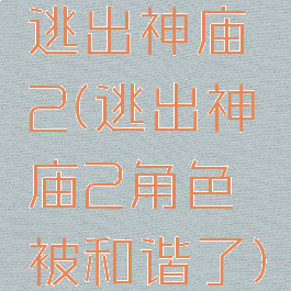 逃出神庙2(逃出神庙2角色被和谐了)