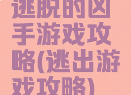 逃脱的凶手游戏攻略(逃出游戏攻略)