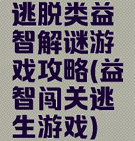 逃脱类益智解谜游戏攻略(益智闯关逃生游戏)