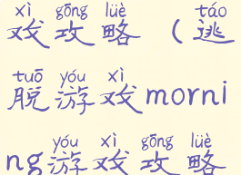 逃脱系列游戏攻略(逃脱游戏morning游戏攻略)