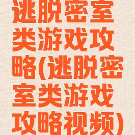 逃脱密室类游戏攻略(逃脱密室类游戏攻略视频)