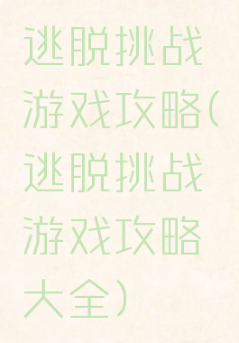 逃脱挑战游戏攻略(逃脱挑战游戏攻略大全)