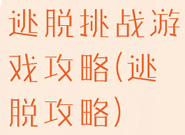 逃脱挑战游戏攻略(逃脱攻略)