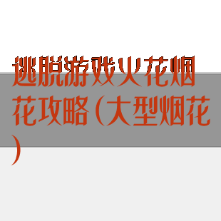 逃脱游戏火花烟花攻略(大型烟花)