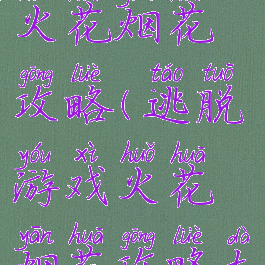逃脱游戏火花烟花攻略(逃脱游戏火花烟花攻略大全)