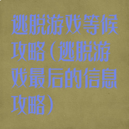 逃脱游戏等候攻略(逃脱游戏最后的信息攻略)